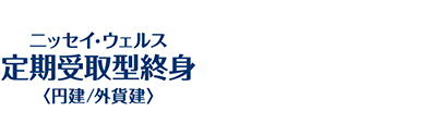 ニッセイ・ウェルス定期受取型終身＜円建／外貨建＞