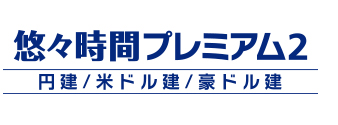 悠々時間プレミアム2（円建／米ドル建／豪ドル建）